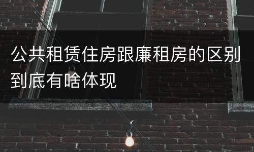 公共租赁住房跟廉租房的区别到底有啥体现