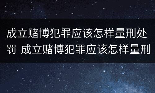 成立赌博犯罪应该怎样量刑处罚 成立赌博犯罪应该怎样量刑处罚呢