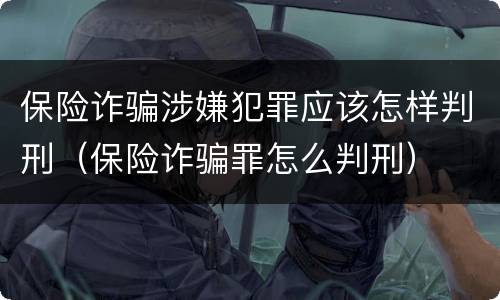 保险诈骗涉嫌犯罪应该怎样判刑（保险诈骗罪怎么判刑）