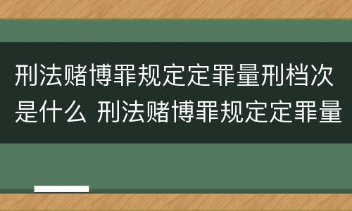 刑法赌博罪规定定罪量刑档次是什么 刑法赌博罪规定定罪量刑档次是什么标准