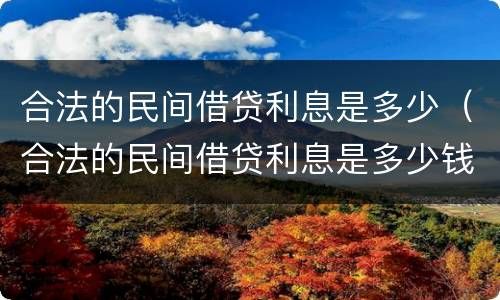 合法的民间借贷利息是多少（合法的民间借贷利息是多少钱）