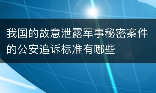 我国的故意泄露军事秘密案件的公安追诉标准有哪些