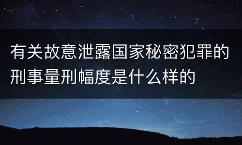 有关故意泄露国家秘密犯罪的刑事量刑幅度是什么样的