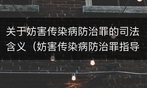 关于妨害传染病防治罪的司法含义（妨害传染病防治罪指导案例）