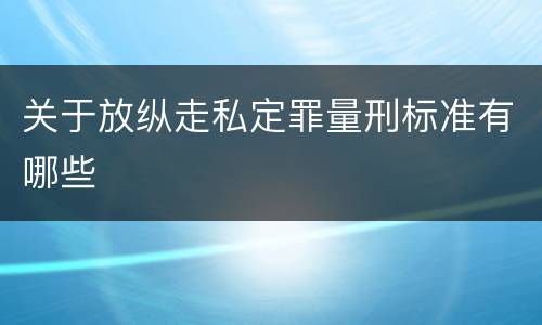 关于放纵走私定罪量刑标准有哪些