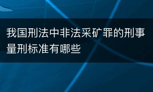 我国刑法中非法采矿罪的刑事量刑标准有哪些