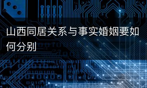 山西同居关系与事实婚姻要如何分别