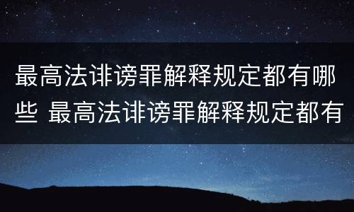 最高法诽谤罪解释规定都有哪些 最高法诽谤罪解释规定都有哪些条款