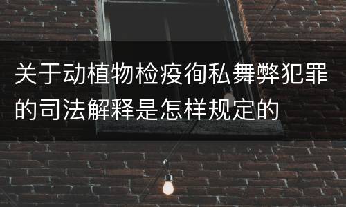 关于动植物检疫徇私舞弊犯罪的司法解释是怎样规定的