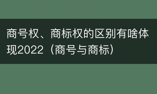 商号权、商标权的区别有啥体现2022（商号与商标）