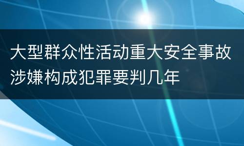 大型群众性活动重大安全事故涉嫌构成犯罪要判几年