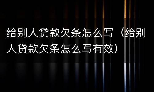 给别人贷款欠条怎么写（给别人贷款欠条怎么写有效）