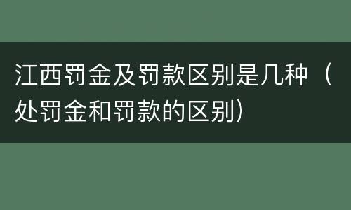 江西罚金及罚款区别是几种（处罚金和罚款的区别）