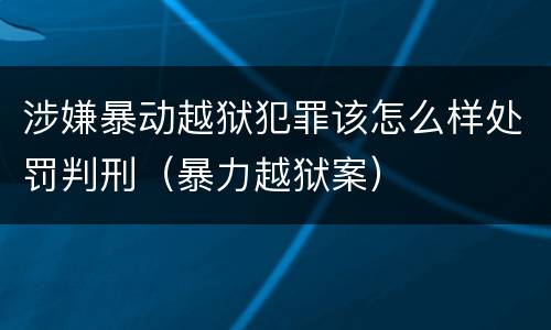 涉嫌暴动越狱犯罪该怎么样处罚判刑（暴力越狱案）