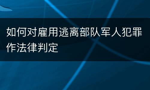 如何对雇用逃离部队军人犯罪作法律判定