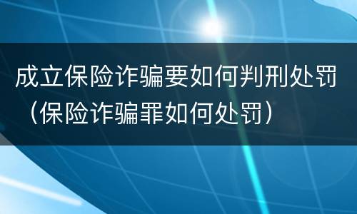 成立保险诈骗要如何判刑处罚（保险诈骗罪如何处罚）