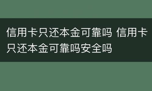 信用卡只还本金可靠吗 信用卡只还本金可靠吗安全吗