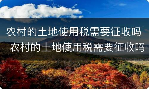 农村的土地使用税需要征收吗 农村的土地使用税需要征收吗