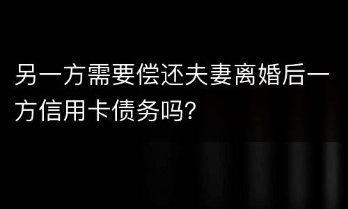 另一方需要偿还夫妻离婚后一方信用卡债务吗？