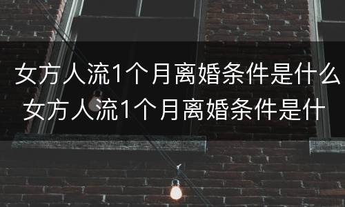 女方人流1个月离婚条件是什么 女方人流1个月离婚条件是什么呢