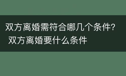 双方离婚需符合哪几个条件？ 双方离婚要什么条件