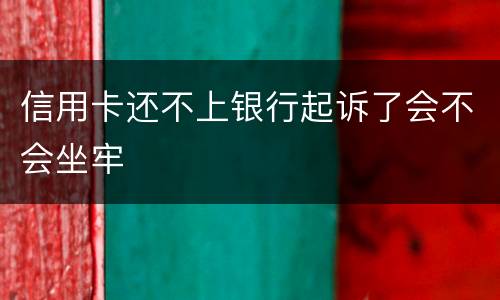 信用卡还不上银行起诉了会不会坐牢