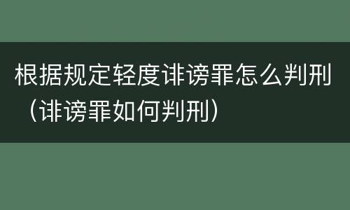 根据规定轻度诽谤罪怎么判刑（诽谤罪如何判刑）