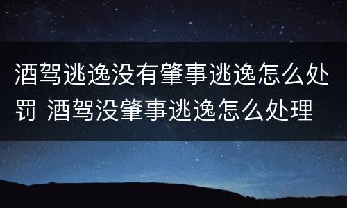 酒驾逃逸没有肇事逃逸怎么处罚 酒驾没肇事逃逸怎么处理