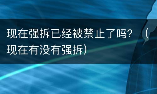 现在强拆已经被禁止了吗？（现在有没有强拆）