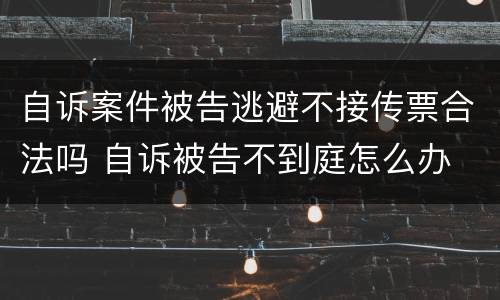 自诉案件被告逃避不接传票合法吗 自诉被告不到庭怎么办