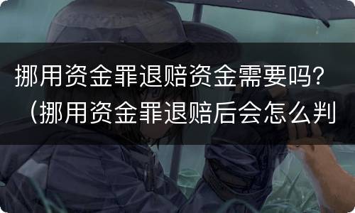 挪用资金罪退赔资金需要吗？（挪用资金罪退赔后会怎么判）