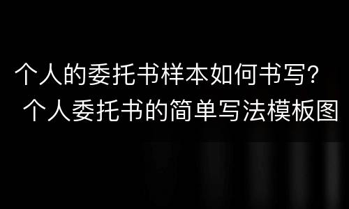 个人的委托书样本如何书写？ 个人委托书的简单写法模板图片