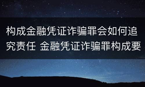 构成金融凭证诈骗罪会如何追究责任 金融凭证诈骗罪构成要件