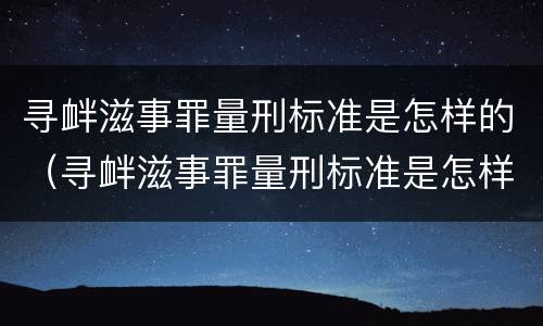 寻衅滋事罪量刑标准是怎样的（寻衅滋事罪量刑标准是怎样的呢）