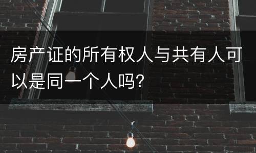 房产证的所有权人与共有人可以是同一个人吗？