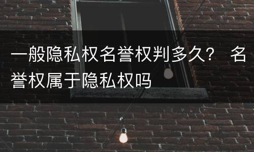 一般隐私权名誉权判多久？ 名誉权属于隐私权吗