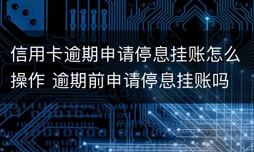 信用卡逾期申请停息挂账怎么操作 逾期前申请停息挂账吗