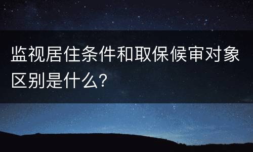 监视居住条件和取保候审对象区别是什么？