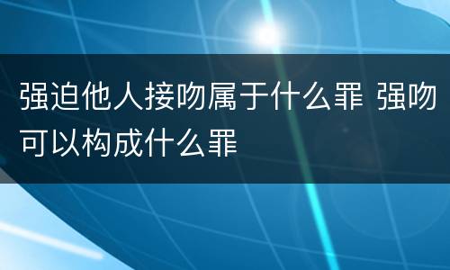 强迫他人接吻属于什么罪 强吻可以构成什么罪