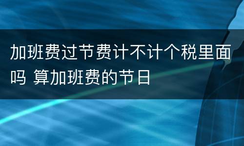 加班费过节费计不计个税里面吗 算加班费的节日