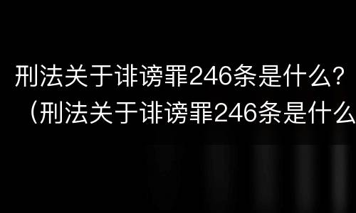 刑法关于诽谤罪246条是什么？（刑法关于诽谤罪246条是什么罪名）