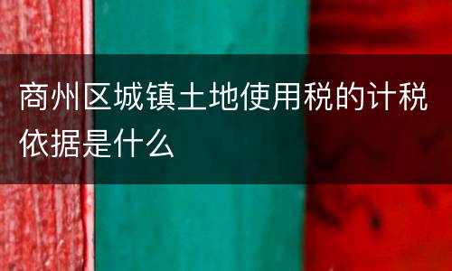 商州区城镇土地使用税的计税依据是什么