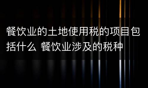 餐饮业的土地使用税的项目包括什么 餐饮业涉及的税种