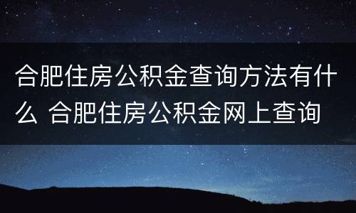 合肥住房公积金查询方法有什么 合肥住房公积金网上查询