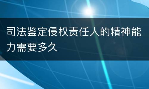 司法鉴定侵权责任人的精神能力需要多久