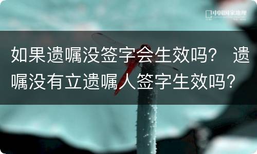 如果遗嘱没签字会生效吗？ 遗嘱没有立遗嘱人签字生效吗?