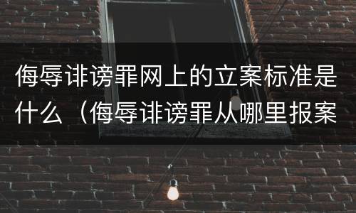 侮辱诽谤罪网上的立案标准是什么（侮辱诽谤罪从哪里报案）