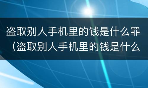 盗取别人手机里的钱是什么罪（盗取别人手机里的钱是什么罪名）