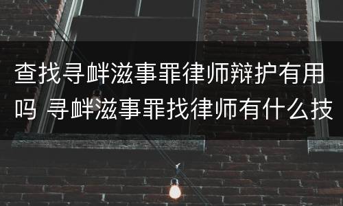 查找寻衅滋事罪律师辩护有用吗 寻衅滋事罪找律师有什么技巧