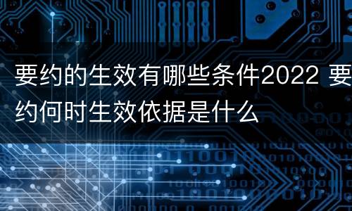 要约的生效有哪些条件2022 要约何时生效依据是什么